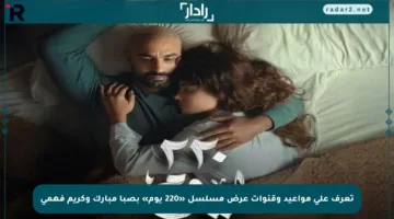 تعرف على مواعيد وقنوات عرض مسلسل «220 يوم» بصبا مبارك وكريم فهمي